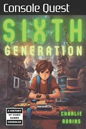 Console Quest: Sixth Generation: A History of Video Game Consoles - Charlie Robins - Bog